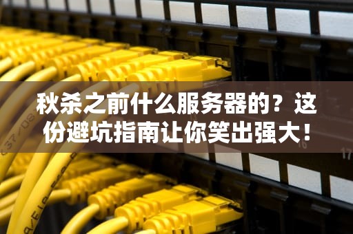秋杀之前什么服务器的？这份避坑指南让你笑出强大！