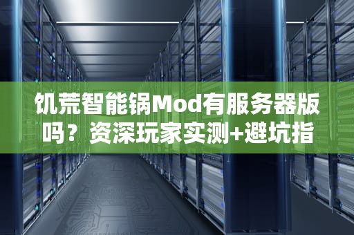 饥荒智能锅Mod有服务器版吗？资深玩家实测+避坑指南！