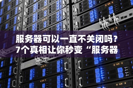 服务器可以一直不关闭吗？7个真相让你秒变“服务器老司机”