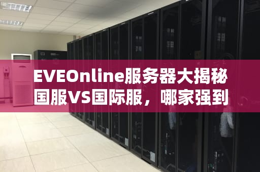 EVEOnline服务器大揭秘国服VS国际服，哪家强到能让你星际称霸？