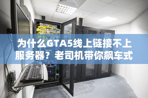 为什么GTA5线上链接不上服务器？老司机带你飙车式排查！
