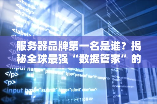 服务器品牌第一名是谁？揭秘全球最强“数据管家”的硬核实力！