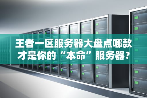 王者一区服务器大盘点哪款才是你的“本命”服务器？