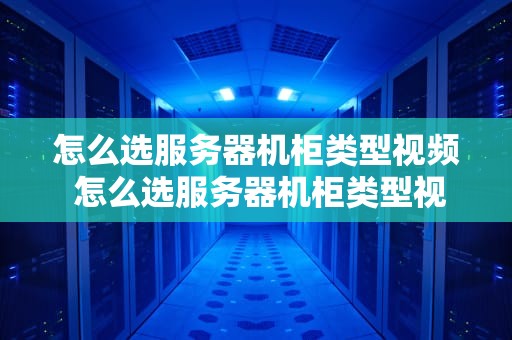 怎么选服务器机柜类型视频 怎么选服务器机柜类型视频教程