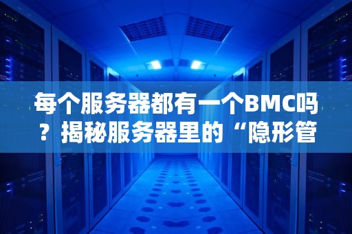 每个服务器都有一个BMC吗？揭秘服务器里的“隐形管家”