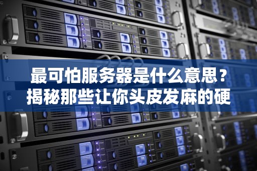 最可怕服务器是什么意思？揭秘那些让你头皮发麻的硬件鬼故事！