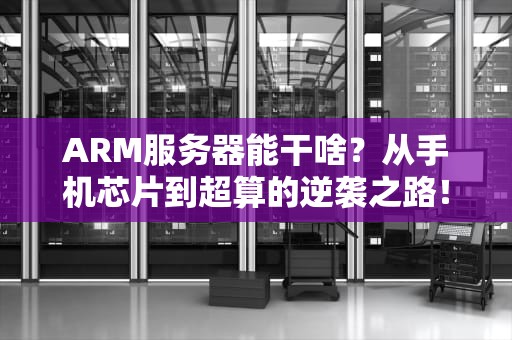 ARM服务器能干啥？从手机芯片到超算的逆袭之路！