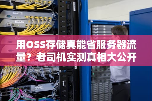 用OSS存储真能省服务器流量？老司机实测真相大公开！