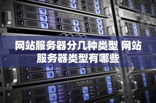 网站服务器分几种类型 网站服务器类型有哪些