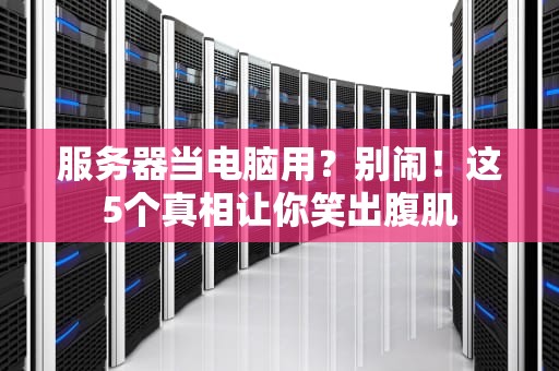 服务器当电脑用？别闹！这5个真相让你笑出腹肌