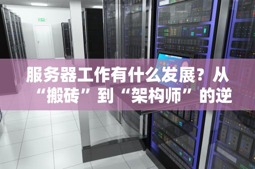 服务器工作有什么发展？从“搬砖”到“架构师”的逆袭之路！