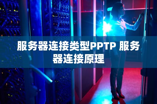 服务器连接类型PPTP 服务器连接原理