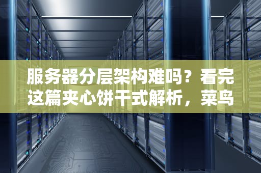服务器分层架构难吗？看完这篇夹心饼干式解析，菜鸟也能秒变老司机！