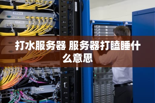 打水服务器 服务器打瞌睡什么意思