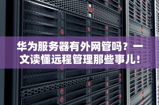 华为服务器有外网管吗？一文读懂远程管理那些事儿！