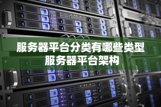 服务器平台分类有哪些类型 服务器平台架构