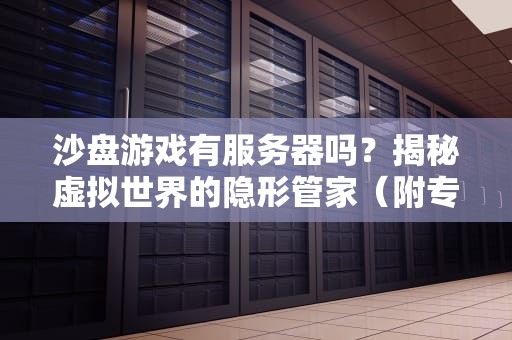 沙盘游戏有服务器吗？揭秘虚拟世界的隐形管家（附专业测评）