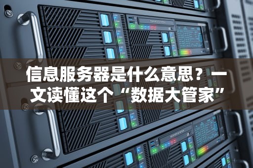 信息服务器是什么意思？一文读懂这个“数据大管家”的日常！