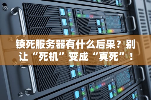 锁死服务器有什么后果？别让“死机”变成“真死”！