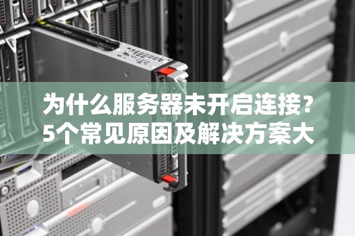 为什么服务器未开启连接？5个常见原因及解决方案大揭秘！
