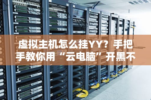 虚拟主机怎么挂YY？手把手教你用“云电脑”开黑不掉线！