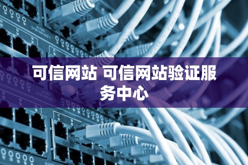 可信网站 可信网站验证服务中心