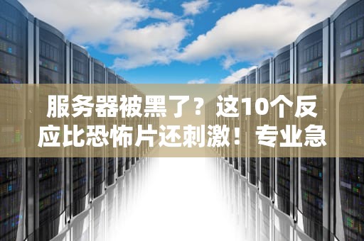 服务器被黑了？这10个反应比恐怖片还刺激！专业急救指南来了