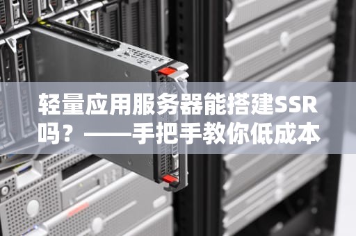 轻量应用服务器能搭建SSR吗？——手把手教你低成本科学上网！