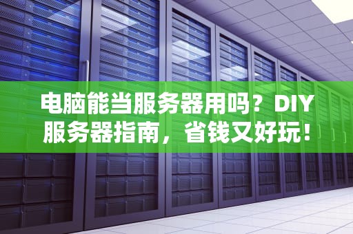 电脑能当服务器用吗？DIY服务器指南，省钱又好玩！
