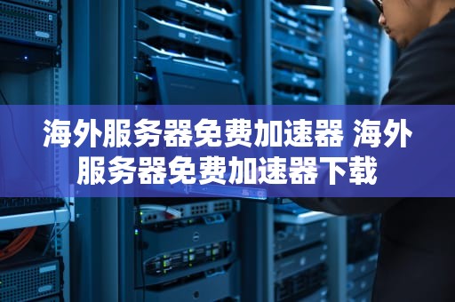 海外服务器免费加速器 海外服务器免费加速器下载