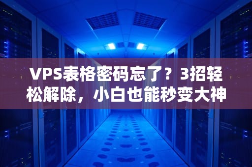 VPS表格密码忘了？3招轻松解除，小白也能秒变大神！