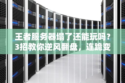 王者服务器塌了还能玩吗？3招教你逆风翻盘，连跪变连胜！