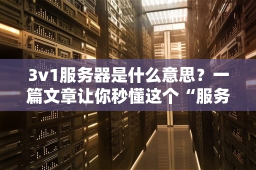 3v1服务器是什么意思？一篇文章让你秒懂这个“服务器三合一”黑科技！