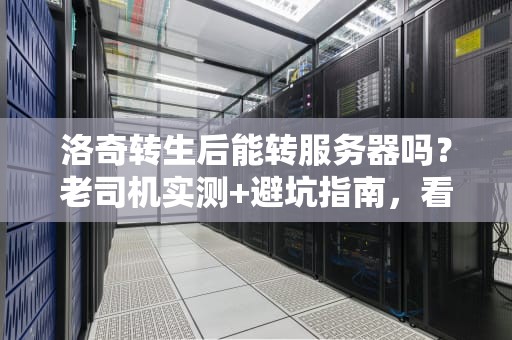 洛奇转生后能转服务器吗？老司机实测+避坑指南，看完秒懂！