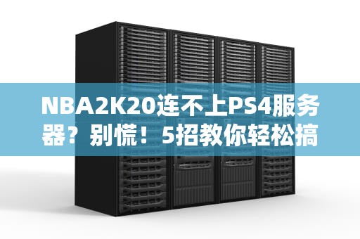 NBA2K20连不上PS4服务器？别慌！5招教你轻松搞定！