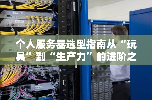 个人服务器选型指南从“玩具”到“生产力”的进阶之路