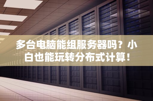 多台电脑能组服务器吗？小白也能玩转分布式计算！