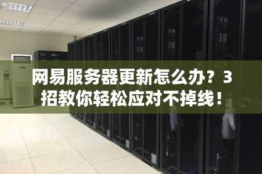 网易服务器更新怎么办？3招教你轻松应对不掉线！
