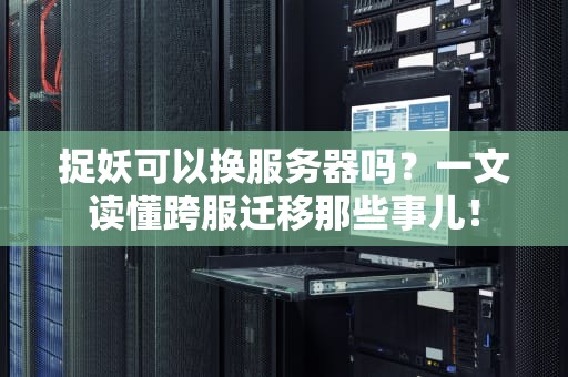 捉妖可以换服务器吗？一文读懂跨服迁移那些事儿！