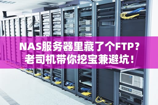 NAS服务器里藏了个FTP？老司机带你挖宝兼避坑！