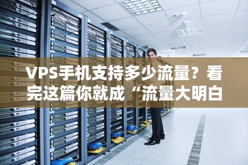 VPS手机支持多少流量？看完这篇你就成“流量大明白”了！