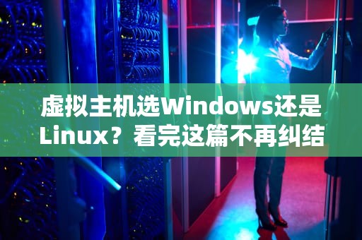虚拟主机选Windows还是Linux？看完这篇不再纠结！