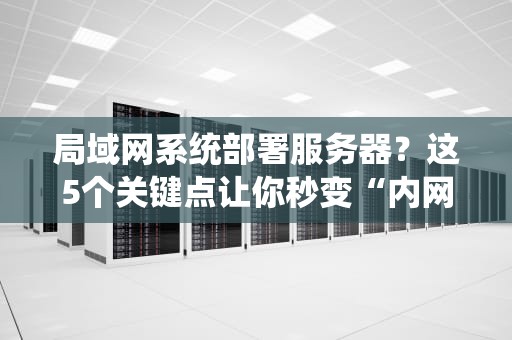 局域网系统部署服务器？这5个关键点让你秒变“内网大神”！