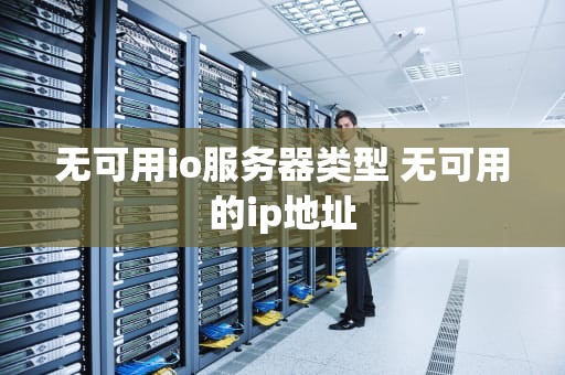 无可用io服务器类型 无可用的ip地址