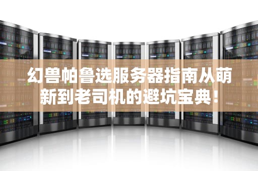 幻兽帕鲁选服务器指南从萌新到老司机的避坑宝典！