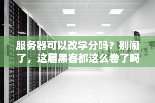 服务器可以改学分吗？别闹了，这届黑客都这么卷了吗？