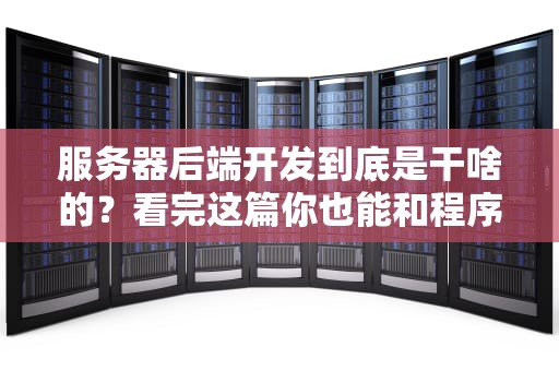 服务器后端开发到底是干啥的？看完这篇你也能和程序员吹牛了！
