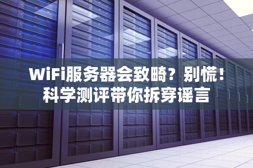 WiFi服务器会致畸？别慌！科学测评带你拆穿谣言