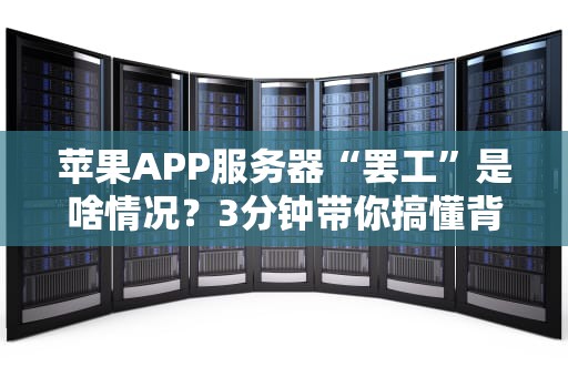 苹果APP服务器“罢工”是啥情况？3分钟带你搞懂背后猫腻！
