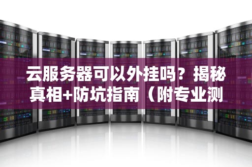 云服务器可以外挂吗？揭秘真相+防坑指南（附专业测评）